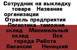 Сотрудник на выкладку товара › Название организации ­ Team PRO 24 › Отрасль предприятия ­ Логистика, таможня, склад › Минимальный оклад ­ 30 000 - Все города Работа » Вакансии   . Ненецкий АО,Нарьян-Мар г.